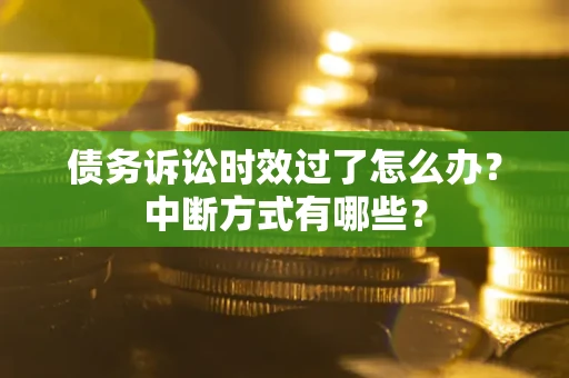 济南债务诉讼时效过了怎么办？中断方式有哪些？