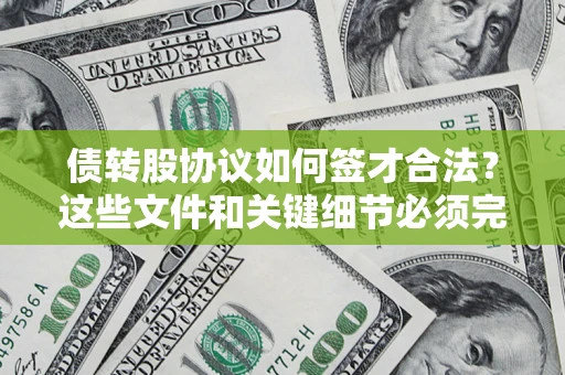 济南债转股协议如何签才合法？这些文件和关键细节必须完整