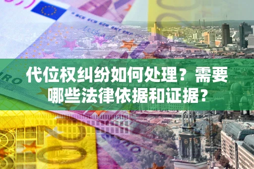 济南代位权纠纷如何处理？需要哪些法律依据和证据？