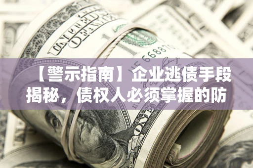 济南【警示指南】企业逃债手段揭秘，债权人必须掌握的防坑宝典