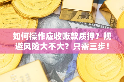 济南如何操作应收账款质押？规避风险大不大？只需三步！