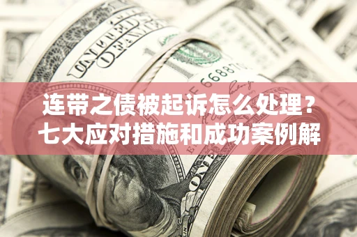 济南连带之债被起诉怎么处理？七大应对措施和成功案例解析