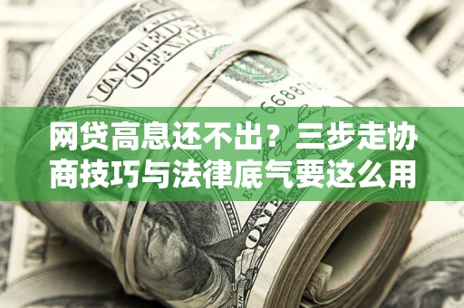 济南网贷高息还不出？三步走协商技巧与法律底气要这么用