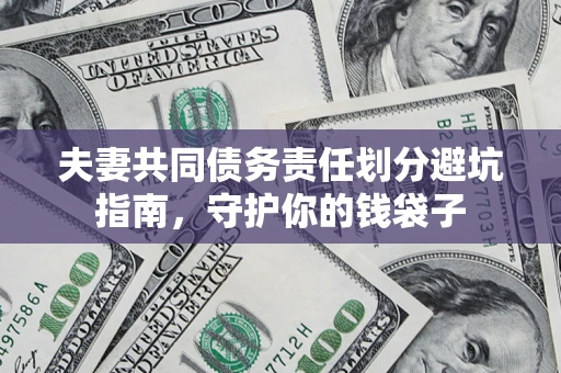 济南夫妻共同债务责任划分避坑指南，守护你的钱袋子