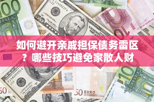 济南如何避开亲戚担保债务雷区？哪些技巧避免家散人财