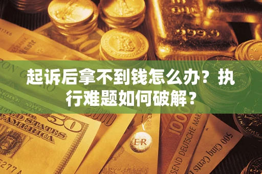 济南起诉后拿不到钱怎么办?执行难题如何破解? 济南起诉后拿不到钱怎么办?执行难题如何破解?