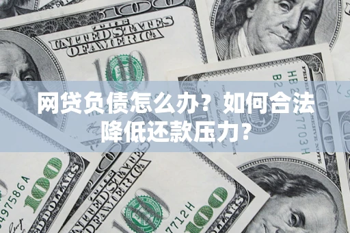 济南网贷负债怎么办？如何合法降低还款压力？