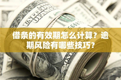 济南借条的有效期怎么计算？逾期风险有哪些技巧？