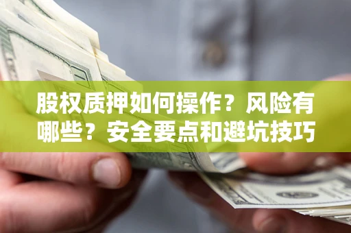 济南股权质押如何操作？风险有哪些？安全要点和避坑技巧？