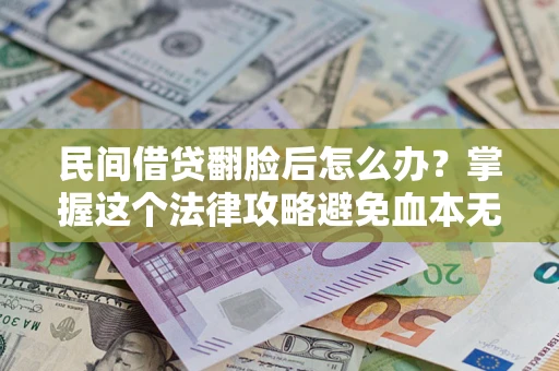 济南民间借贷翻脸后怎么办？掌握这个法律攻略避免血本无归
