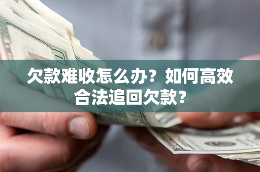 济南欠款难收怎么办？如何高效合法追回欠款？
