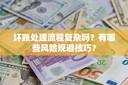 济南坏账处理流程复杂吗？有哪些风险规避技巧？