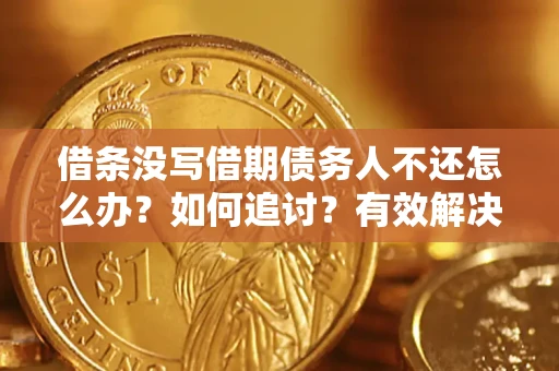 济南借条没写借期债务人不还怎么办？如何追讨？有效解决方案！