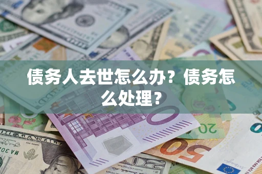 济南债务人去世怎么办？债务怎么处理？