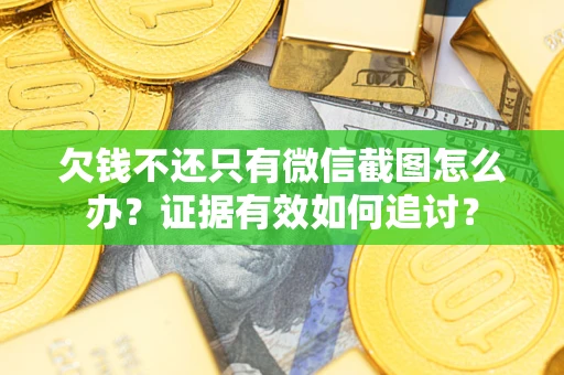 济南欠钱不还只有微信截图怎么办？证据有效如何追讨？