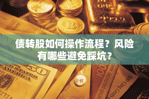 济南债转股如何操作流程?风险有哪些避免踩坑? 济南债转股如何操作流程?风险有哪些避免踩坑?
