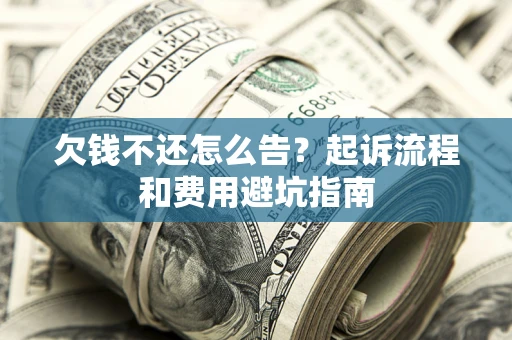 济南欠钱不还怎么告?起诉流程和费用避坑指南 济南欠钱不还怎么告?起诉流程和费用避坑指南