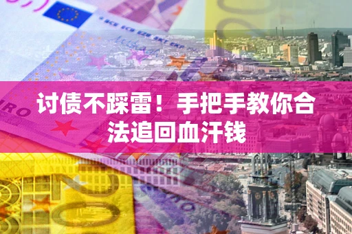 济南讨债不踩雷！手把手教你合法追回血汗钱