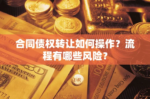 济南合同债权转让如何操作？流程有哪些风险？
