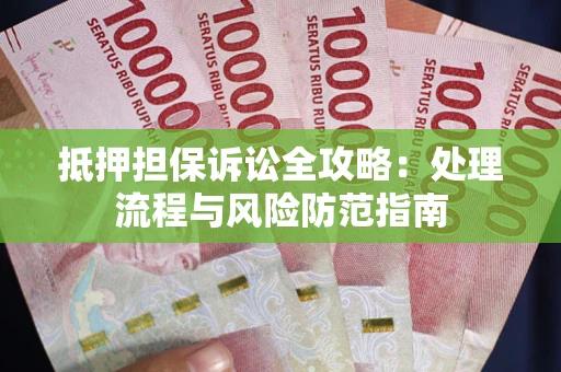 济南抵押担保诉讼全攻略：处理流程与风险防范指南
