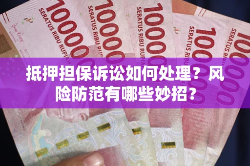 济南抵押担保诉讼如何处理？风险防范有哪些妙招？