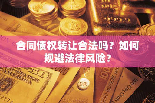 济南合同债权转让合法吗？如何规避法律风险？