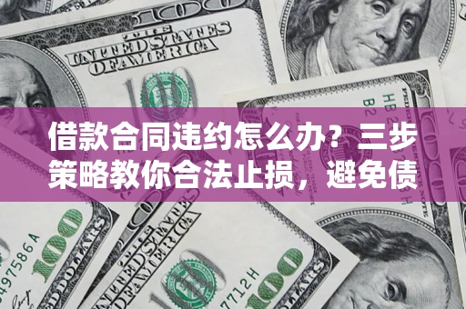 济南借款合同违约怎么办？三步策略教你合法止损，避免债务危机升级