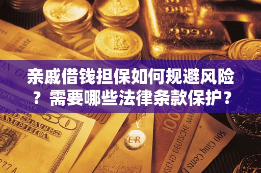 济南亲戚借钱担保如何规避风险？需要哪些法律条款保护？