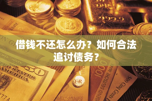 济南借钱不还怎么办？如何合法追讨债务？