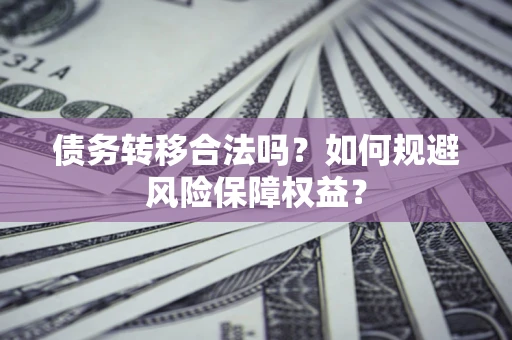 济南债务转移合法吗？如何规避风险保障权益？
