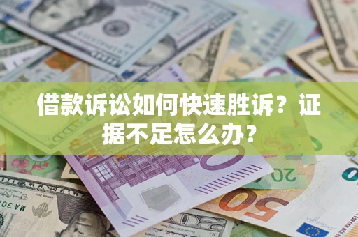 济南借款诉讼如何快速胜诉？证据不足怎么办？
