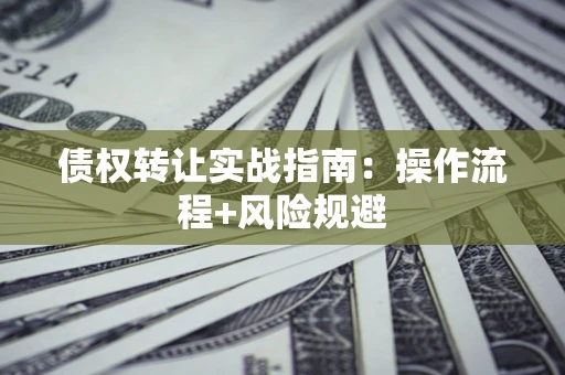 济南债权转让实战指南：操作流程+风险规避