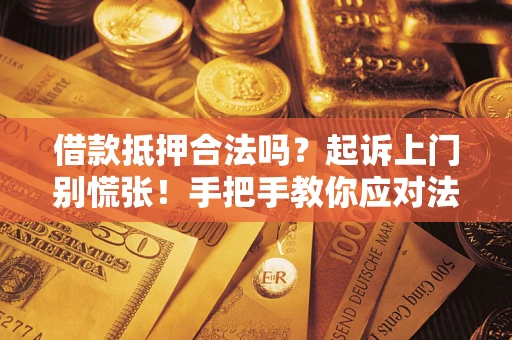 济南借款抵押合法吗？起诉上门别慌张！手把手教你应对法律程序