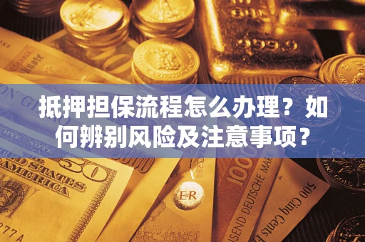 济南抵押担保流程怎么办理？如何辨别风险及注意事项？