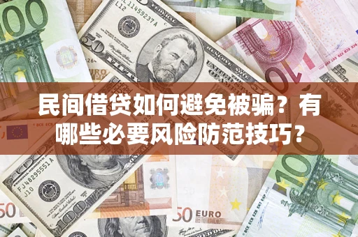 济南民间借贷如何避免被骗？有哪些必要风险防范技巧？
