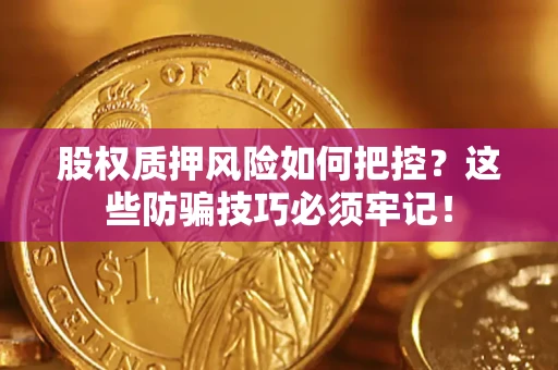 济南股权质押风险如何把控？这些防骗技巧必须牢记！