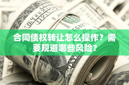 济南合同债权转让怎么操作？需要规避哪些风险？