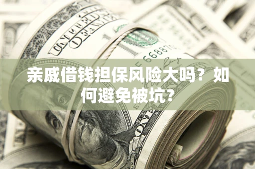 济南亲戚借钱担保风险大吗？如何避免被坑？