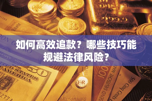 济南如何高效追款？哪些技巧能规避法律风险？