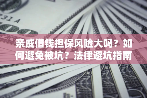 济南亲戚借钱担保风险大吗？如何避免被坑？法律避坑指南