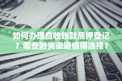 济南如何办理应收账款质押登记？哪些融资渠道值得选择？