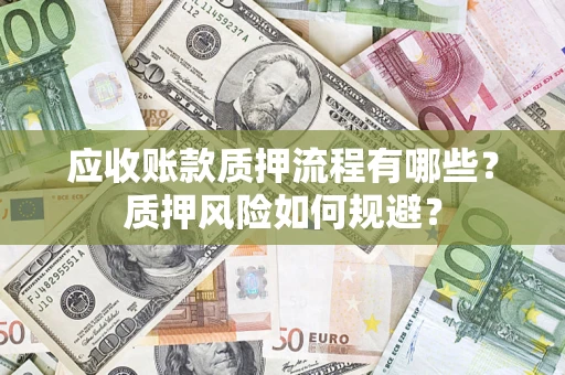 济南应收账款质押流程有哪些？质押风险如何规避？