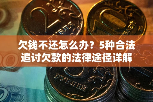 济南欠钱不还怎么办？5种合法追讨欠款的法律途径详解