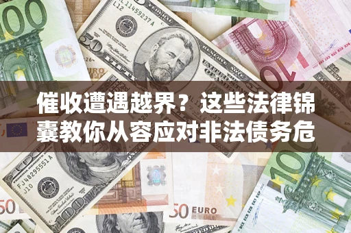 济南催收遭遇越界？这些法律锦囊教你从容应对非法债务危机