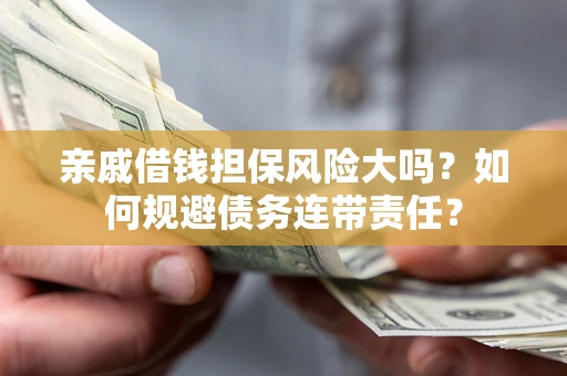 济南亲戚借钱担保风险大吗？如何规避债务连带责任？
