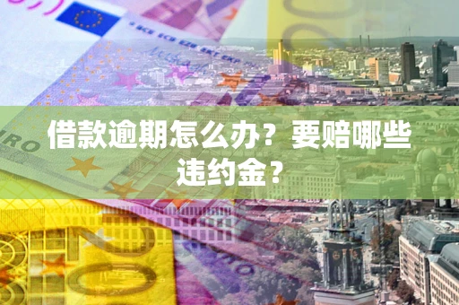 济南借款逾期怎么办？要赔哪些违约金？