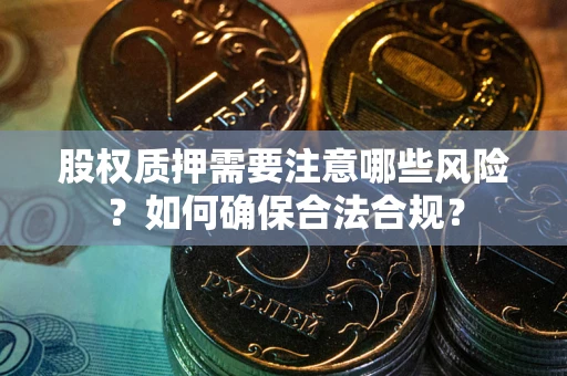 济南股权质押需要注意哪些风险？如何确保合法合规？