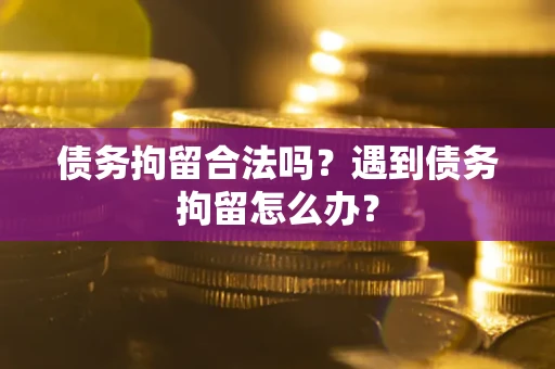 济南债务拘留合法吗？遇到债务拘留怎么办？