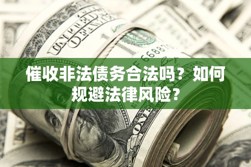 济南催收非法债务合法吗？如何规避法律风险？