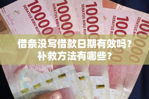 济南借条没写借款日期有效吗?补救方法有哪些? 济南借条没写借款日期有效吗?补救方法有哪些?